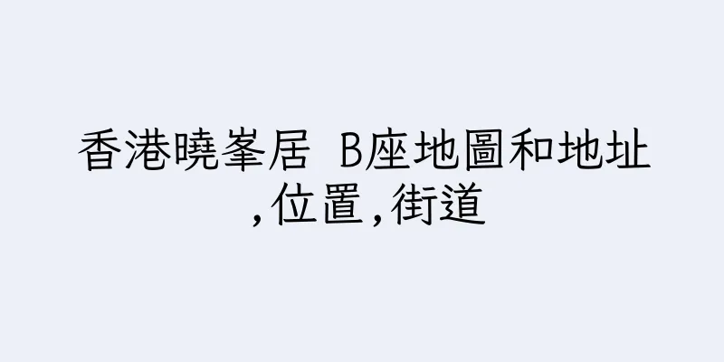 香港曉峯居 B座地圖和地址,位置,街道