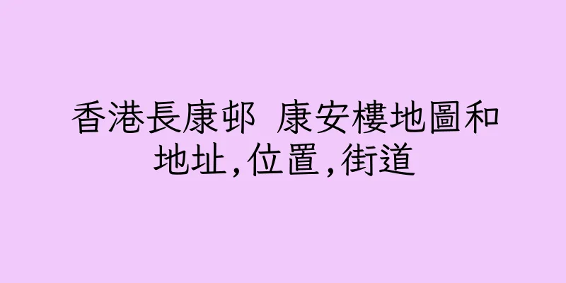 香港長康邨 康安樓地圖和地址,位置,街道