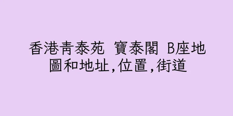 香港青泰苑 寶泰閣 B座地圖和地址,位置,街道