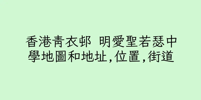 香港青衣邨 明愛聖若瑟中學地圖和地址,位置,街道