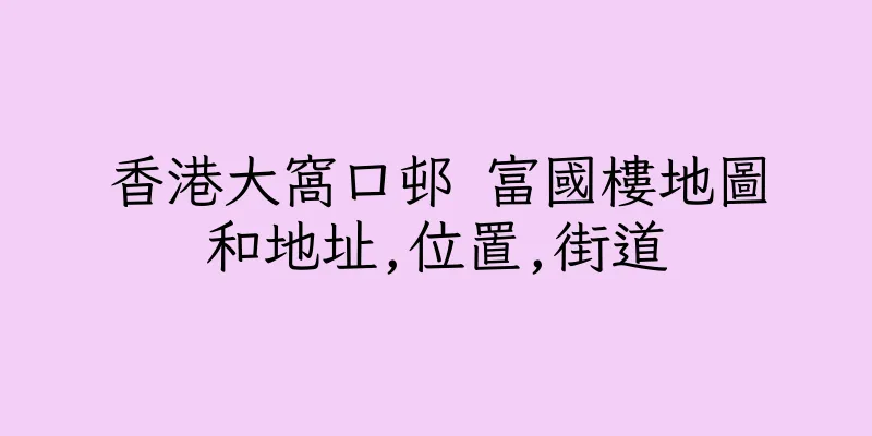 香港大窩口邨 富國樓地圖和地址,位置,街道