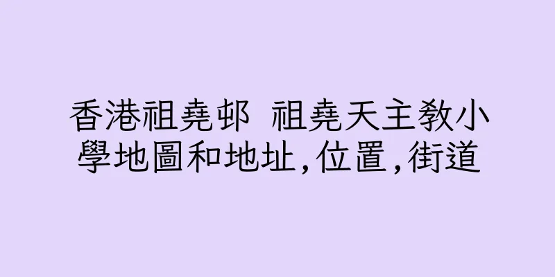 香港祖堯邨 祖堯天主教小學地圖和地址,位置,街道