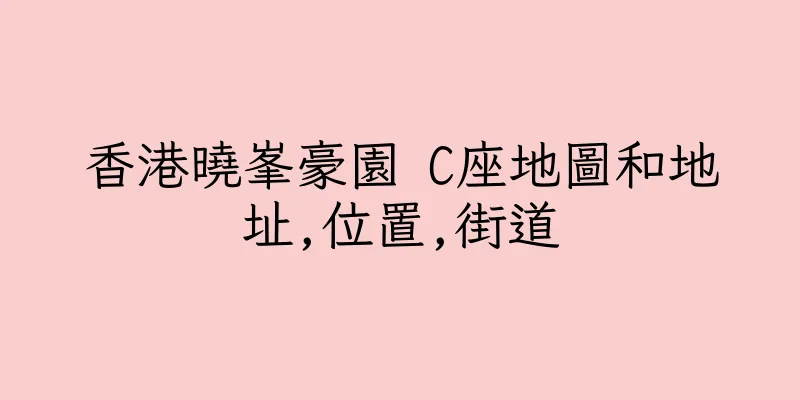 香港曉峯豪園 C座地圖和地址,位置,街道