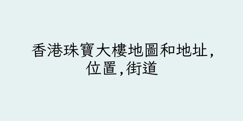 香港珠寶大樓地圖和地址,位置,街道