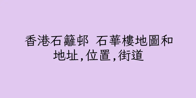 香港石籬邨 石華樓地圖和地址,位置,街道
