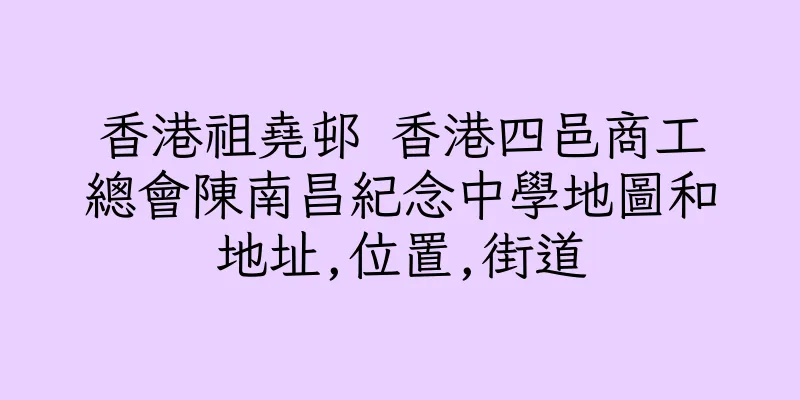 香港祖堯邨 香港四邑商工總會陳南昌紀念中學地圖和地址,位置,街道