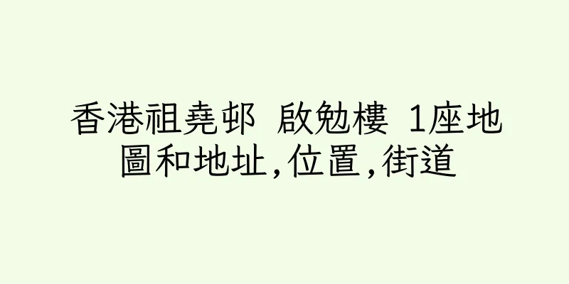 香港祖堯邨 啟勉樓 1座地圖和地址,位置,街道