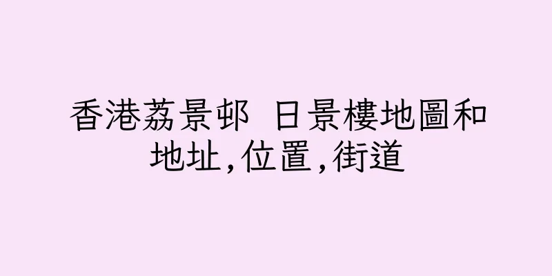 香港荔景邨 日景樓地圖和地址,位置,街道