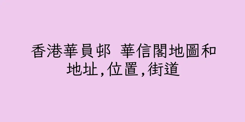 香港華員邨 華信閣地圖和地址,位置,街道