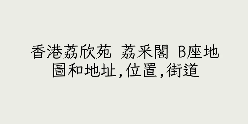 香港荔欣苑 荔釆閣 B座地圖和地址,位置,街道