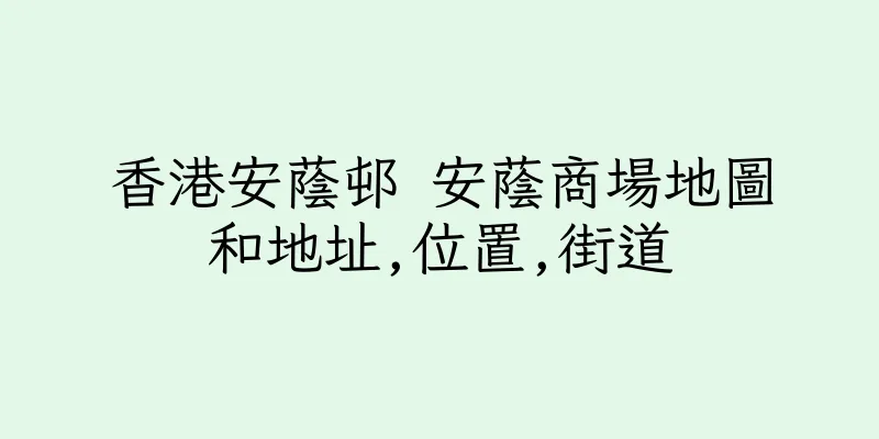 香港安蔭邨 安蔭商場地圖和地址,位置,街道