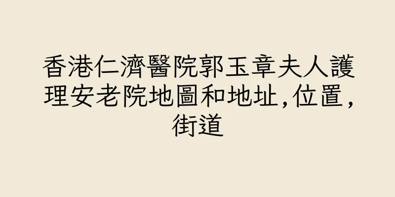 香港仁濟醫院郭玉章夫人護理安老院地圖和地址,位置,街道