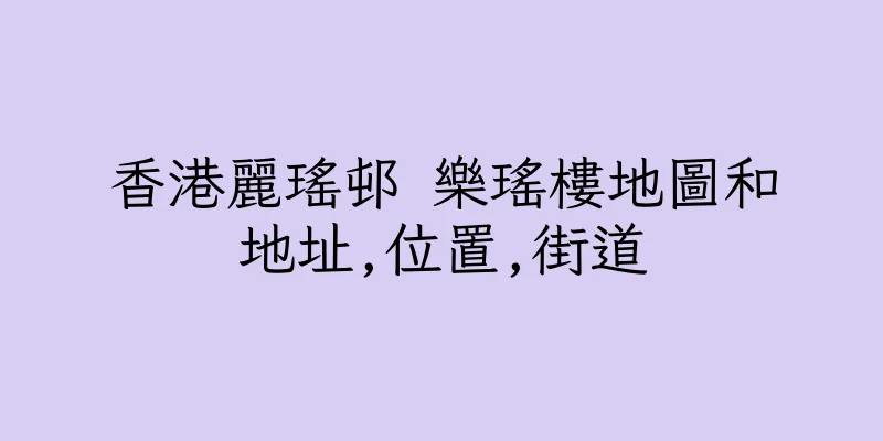 香港麗瑤邨 樂瑤樓地圖和地址,位置,街道