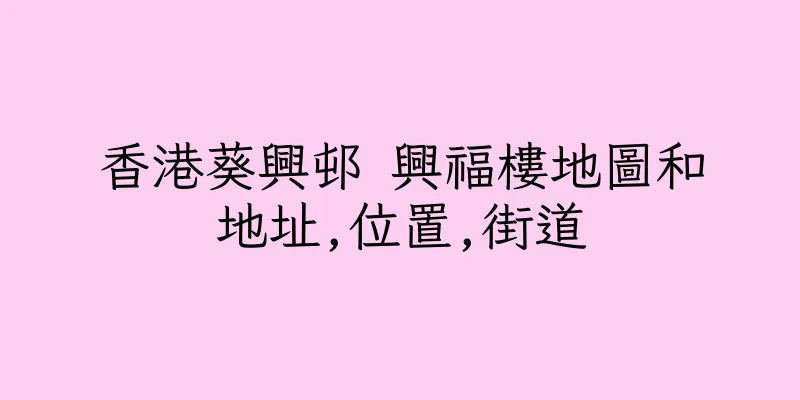 香港葵興邨 興福樓地圖和地址,位置,街道