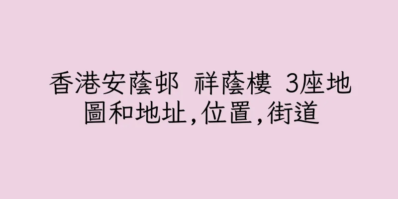 香港安蔭邨 祥蔭樓 3座地圖和地址,位置,街道