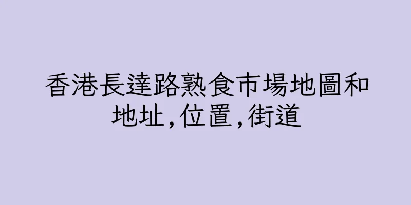 香港長達路熟食市場地圖和地址,位置,街道