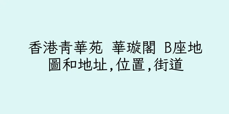 香港青華苑 華璇閣 B座地圖和地址,位置,街道