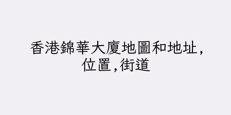 香港錦華大廈地圖和地址,位置,街道
