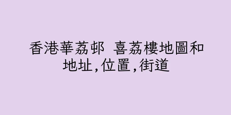 香港華荔邨 喜荔樓地圖和地址,位置,街道