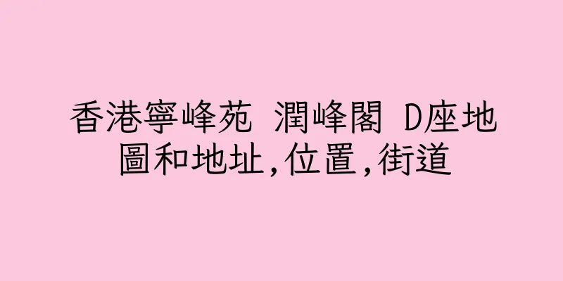 香港寧峰苑 潤峰閣 D座地圖和地址,位置,街道