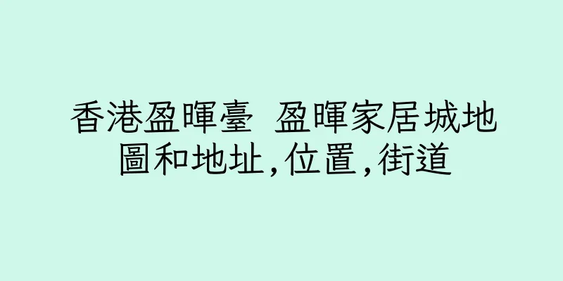 香港盈暉臺 盈暉家居城地圖和地址,位置,街道