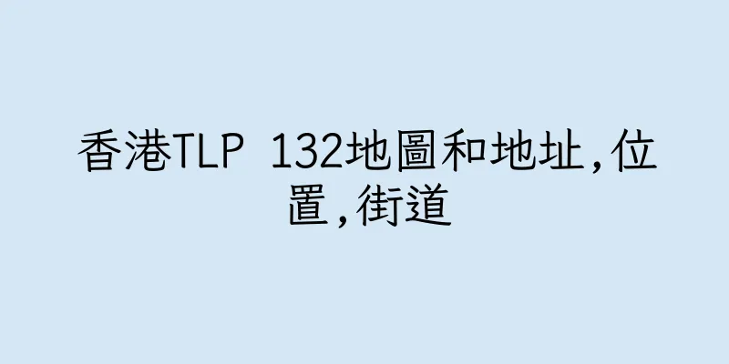 香港TLP 132地圖和地址,位置,街道