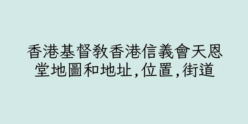 香港基督教香港信義會天恩堂地圖和地址,位置,街道