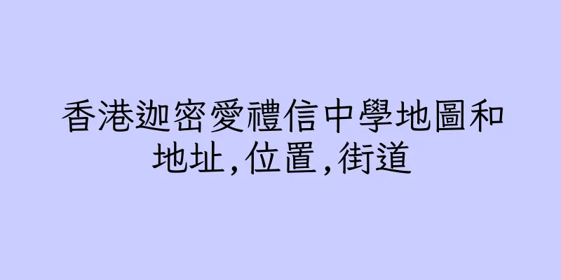 香港迦密愛禮信中學地圖和地址,位置,街道