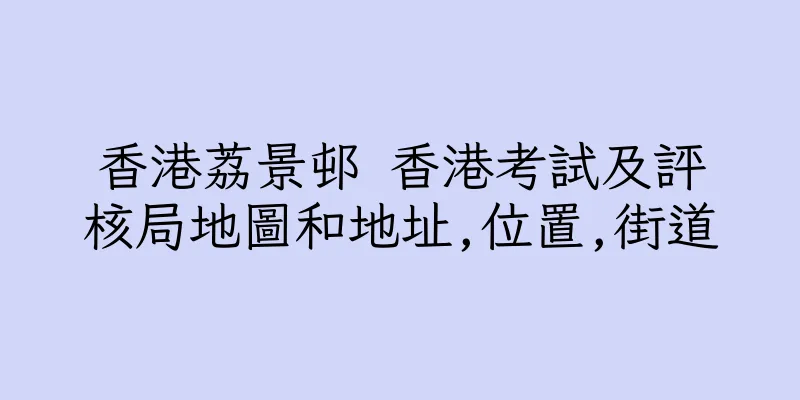 香港荔景邨 香港考試及評核局地圖和地址,位置,街道