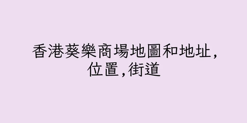 香港葵樂商場地圖和地址,位置,街道