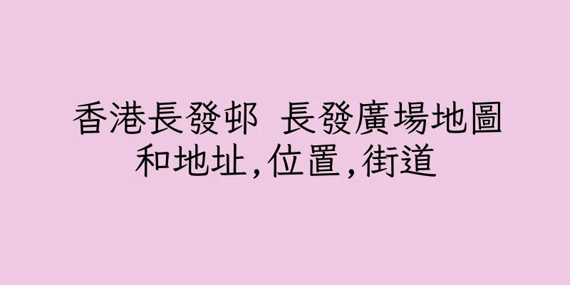 香港長發邨 長發廣場地圖和地址,位置,街道
