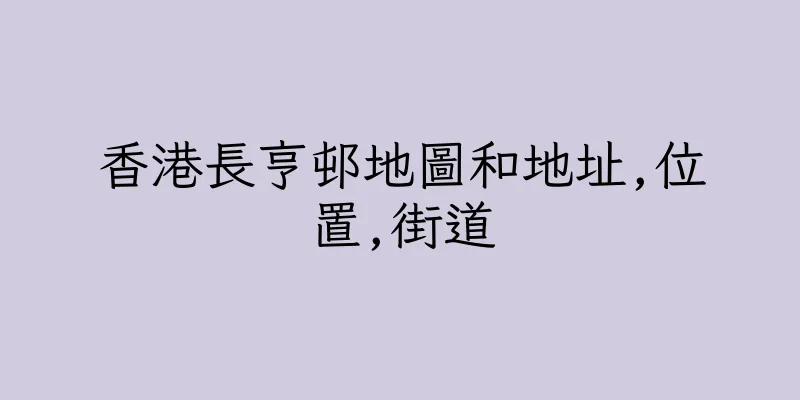 香港長亨邨地圖和地址,位置,街道