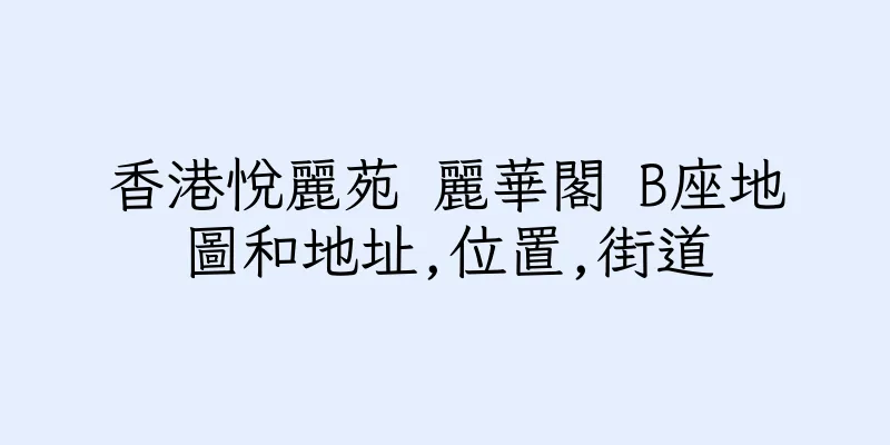 香港悅麗苑 麗華閣 B座地圖和地址,位置,街道