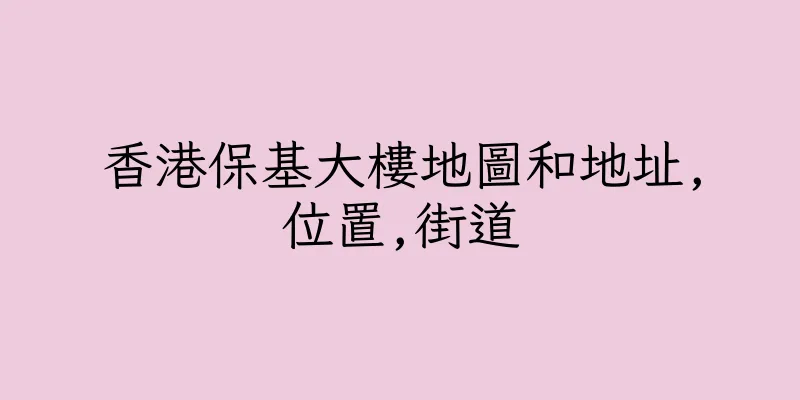 香港保基大樓地圖和地址,位置,街道