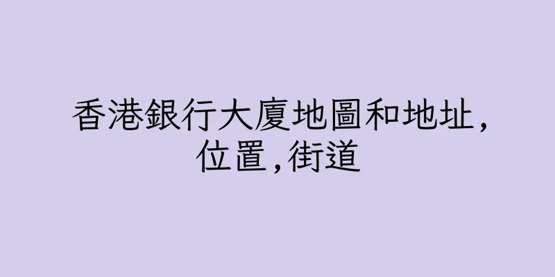 香港銀行大廈地圖和地址,位置,街道