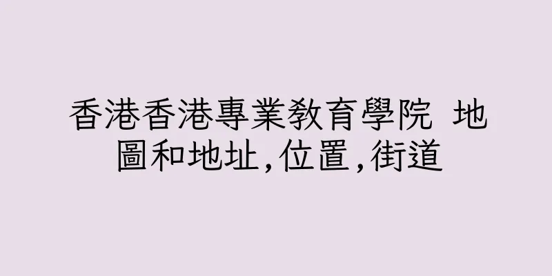 香港香港專業教育學院 地圖和地址,位置,街道