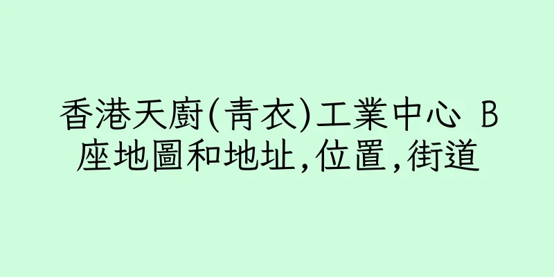 香港天廚(青衣)工業中心 B座地圖和地址,位置,街道