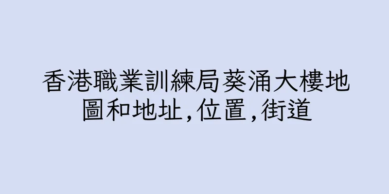 香港職業訓練局葵涌大樓地圖和地址,位置,街道