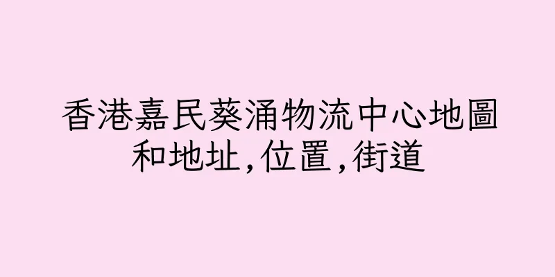 香港嘉民葵涌物流中心地圖和地址,位置,街道