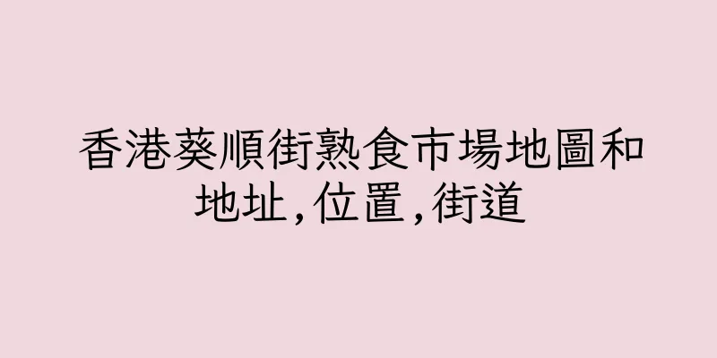 香港葵順街熟食市場地圖和地址,位置,街道