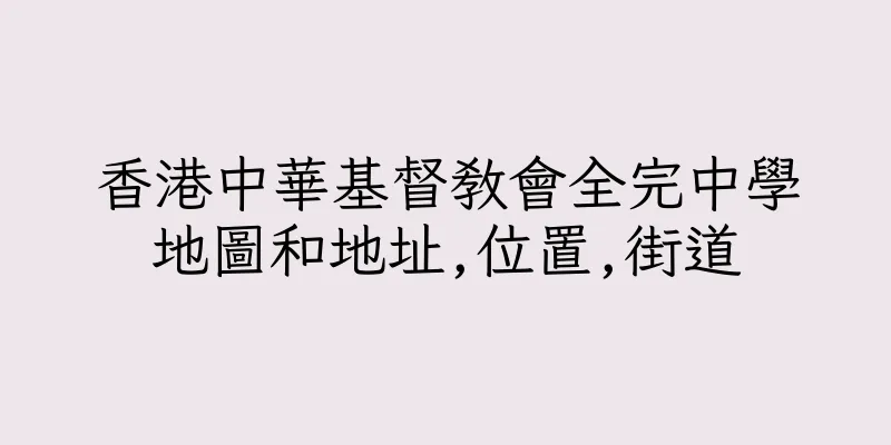 香港中華基督教會全完中學地圖和地址,位置,街道