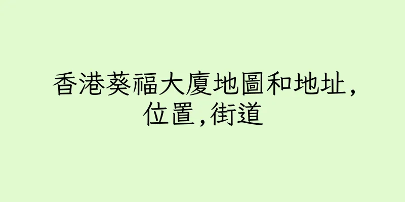 香港葵福大廈地圖和地址,位置,街道