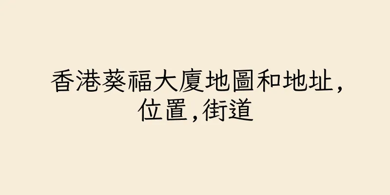 香港葵福大廈地圖和地址,位置,街道