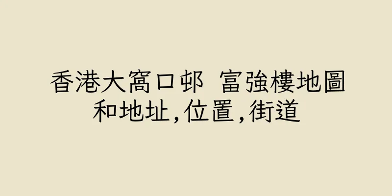 香港大窩口邨 富強樓地圖和地址,位置,街道