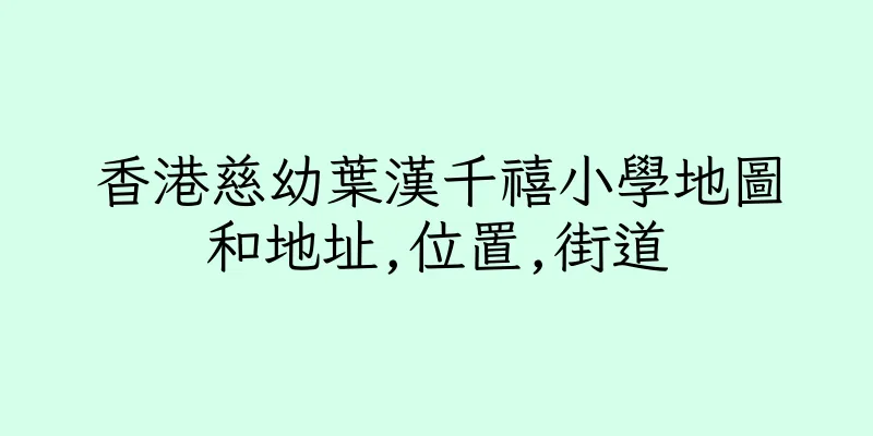 香港慈幼葉漢千禧小學地圖和地址,位置,街道