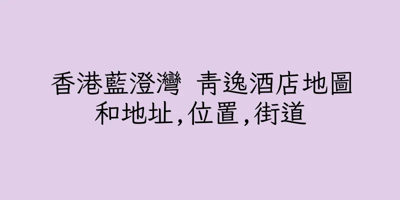 香港藍澄灣 青逸酒店地圖和地址,位置,街道