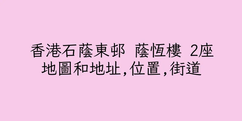 香港石蔭東邨 蔭恆樓 2座地圖和地址,位置,街道