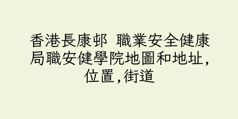 香港長康邨 職業安全健康局職安健學院地圖和地址,位置,街道