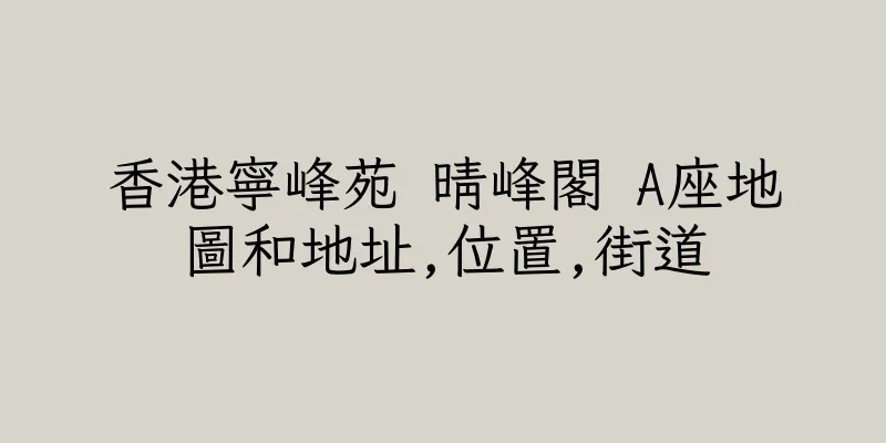 香港寧峰苑 晴峰閣 A座地圖和地址,位置,街道