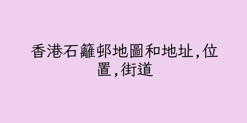 香港石籬邨地圖和地址,位置,街道
